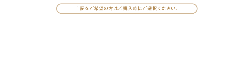 上記をご希望の方はご購入時にご選択ください。